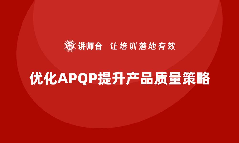 文章APQP产品质量先期策划优化质量评估的策略执行力的缩略图