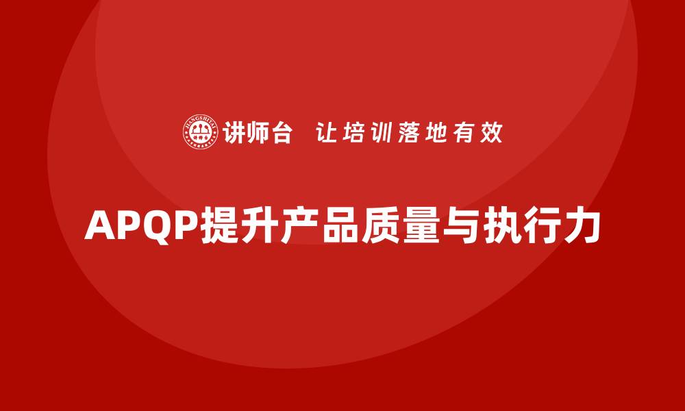 文章APQP产品质量先期策划优化质量策划的执行力与效果的缩略图