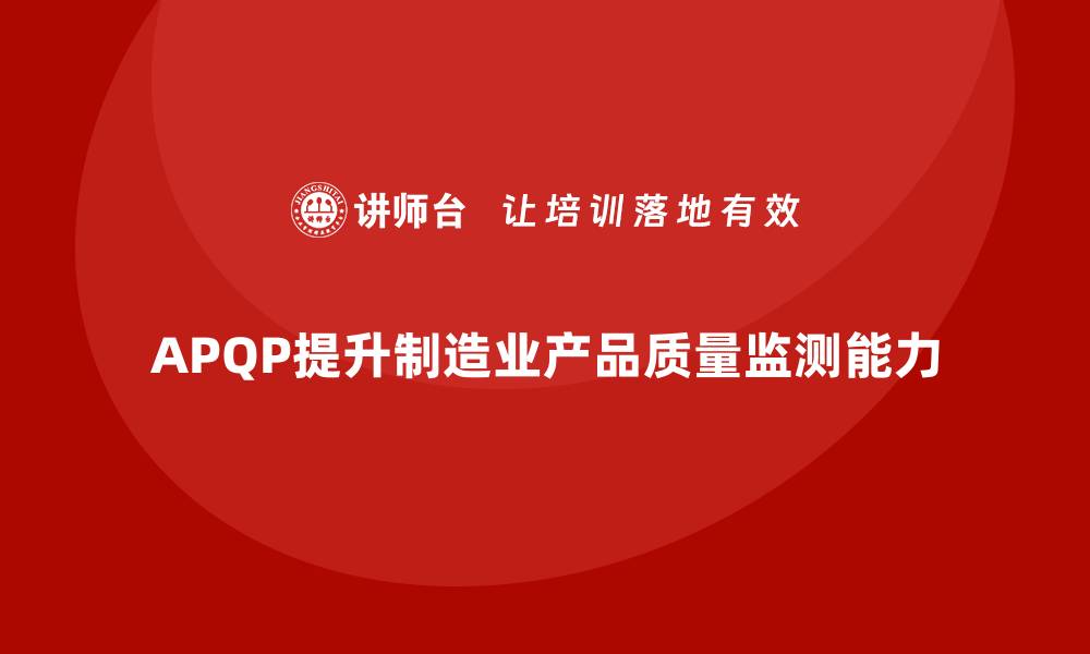 文章APQP产品质量先期策划如何加强质量控制的监测能力的缩略图