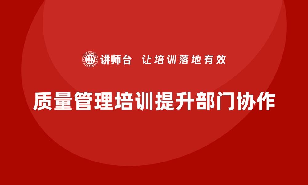 质量管理培训提升部门协作
