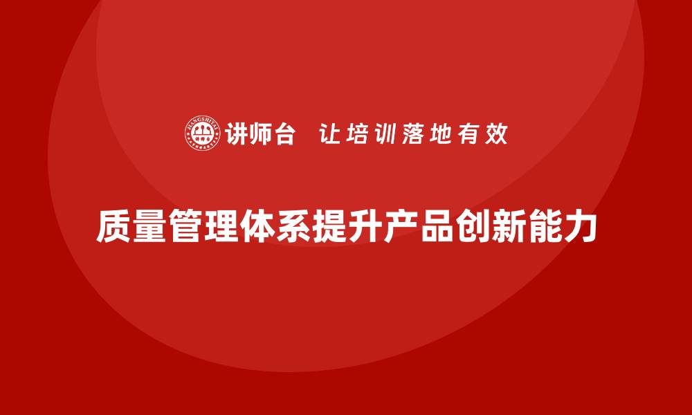 文章质量管理体系培训帮助企业提升产品创新能力的缩略图