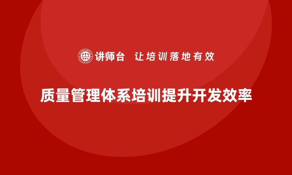 文章企业如何通过质量管理体系培训提升产品开发效率的缩略图