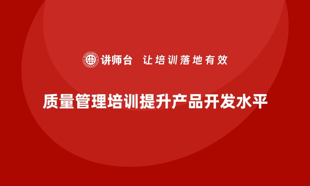 文章企业如何通过质量管理体系培训提升产品开发水平的缩略图