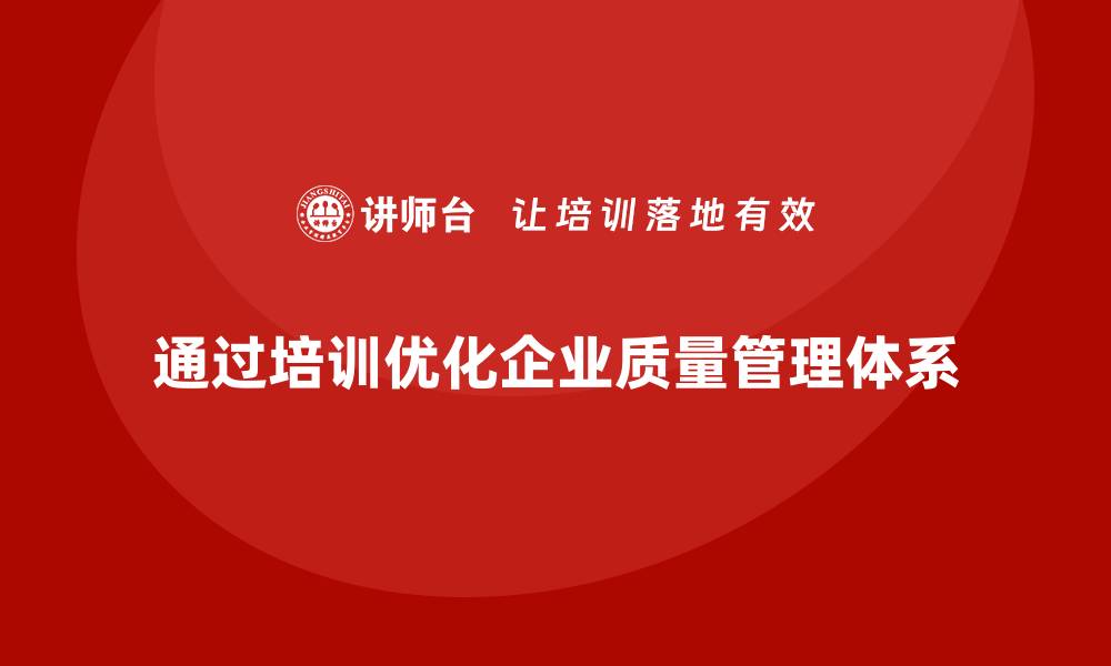 文章企业如何通过质量管理体系培训优化质量管理体系的缩略图