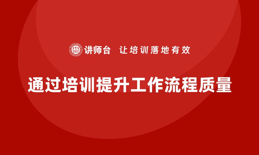 文章企业通过质量管理体系培训提升工作流程质量的缩略图