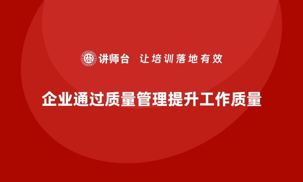 文章企业如何通过质量管理体系培训提升工作质量的缩略图