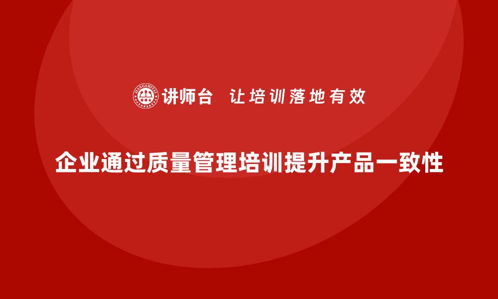 文章企业如何通过质量管理体系培训提升产品质量的一致性的缩略图