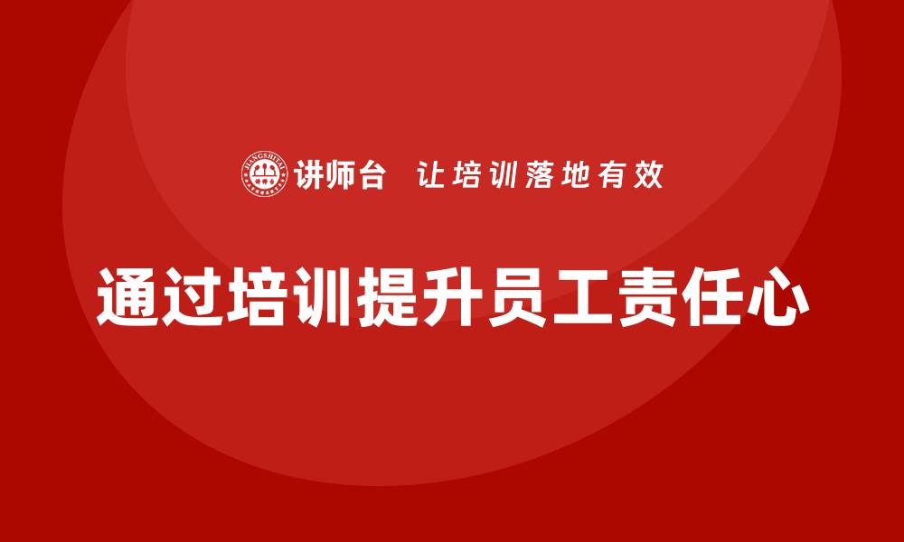 文章企业如何通过质量管理体系培训提升员工责任心的缩略图