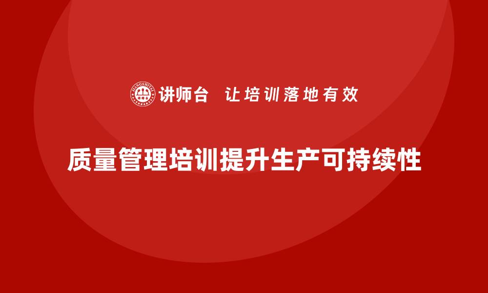 文章质量管理体系培训如何提升企业生产质量可持续性的缩略图