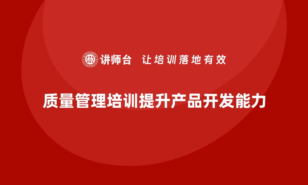 文章企业如何通过质量管理体系培训提升产品开发能力的缩略图