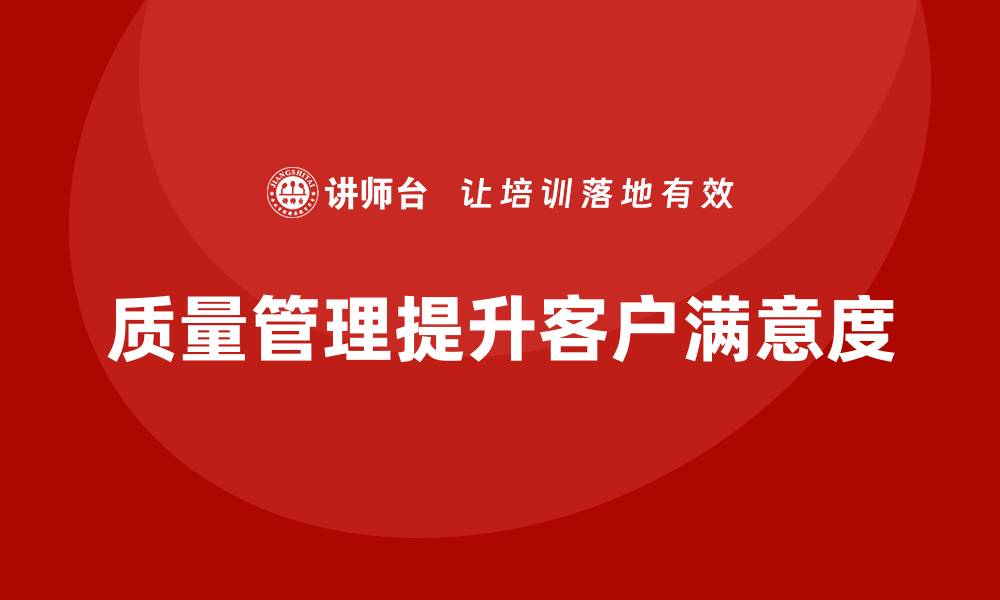 文章企业如何通过质量管理体系培训提升客户满意度的缩略图