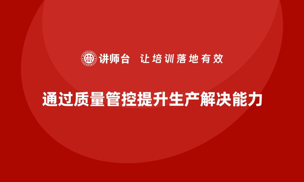 通过质量管控提升生产解决能力