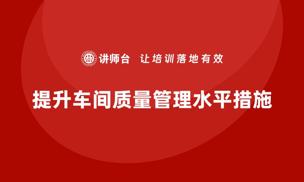 提升车间质量管理水平措施