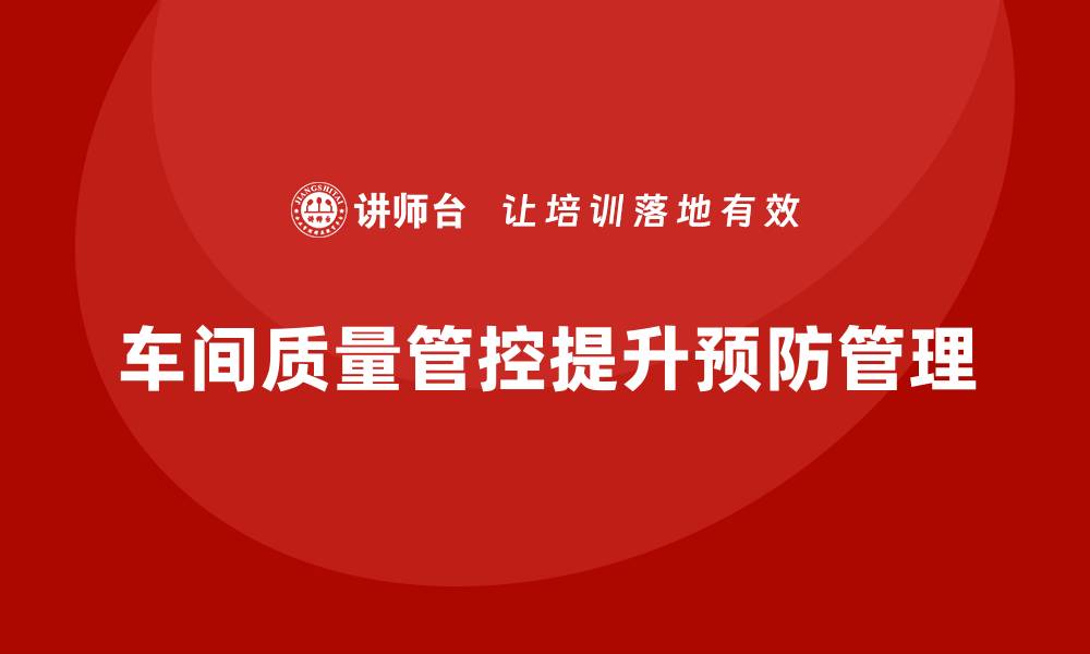 车间质量管控提升预防管理