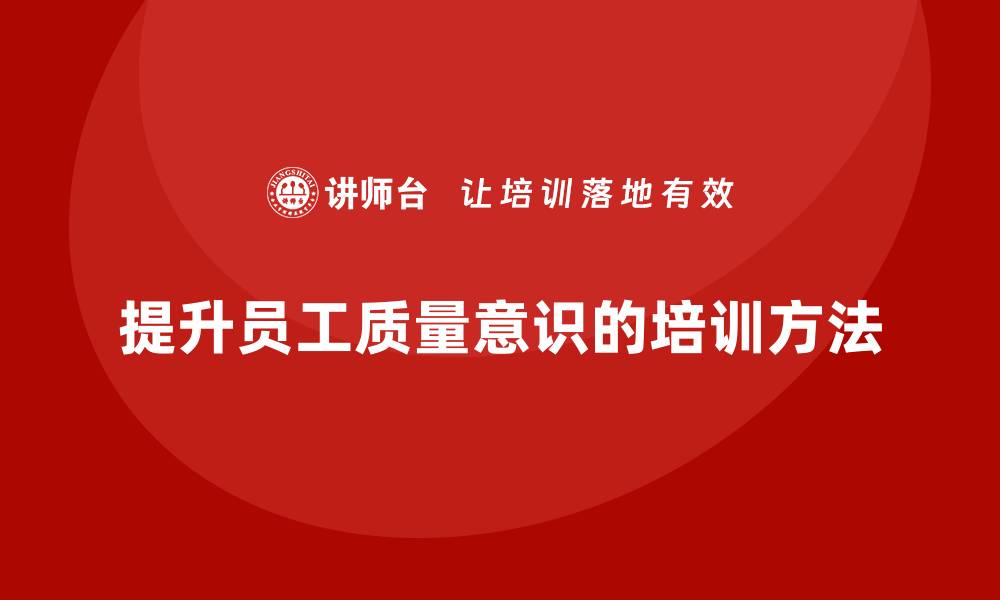 文章车间生产质量管控，如何通过培训提升员工的质量意识的缩略图