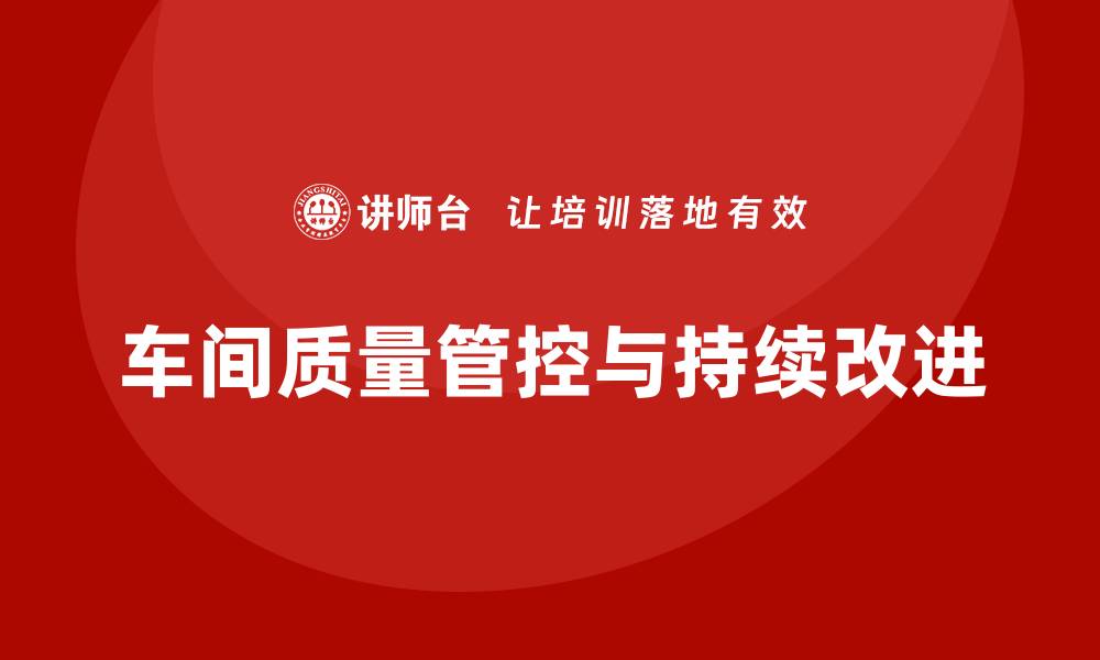 车间质量管控与持续改进