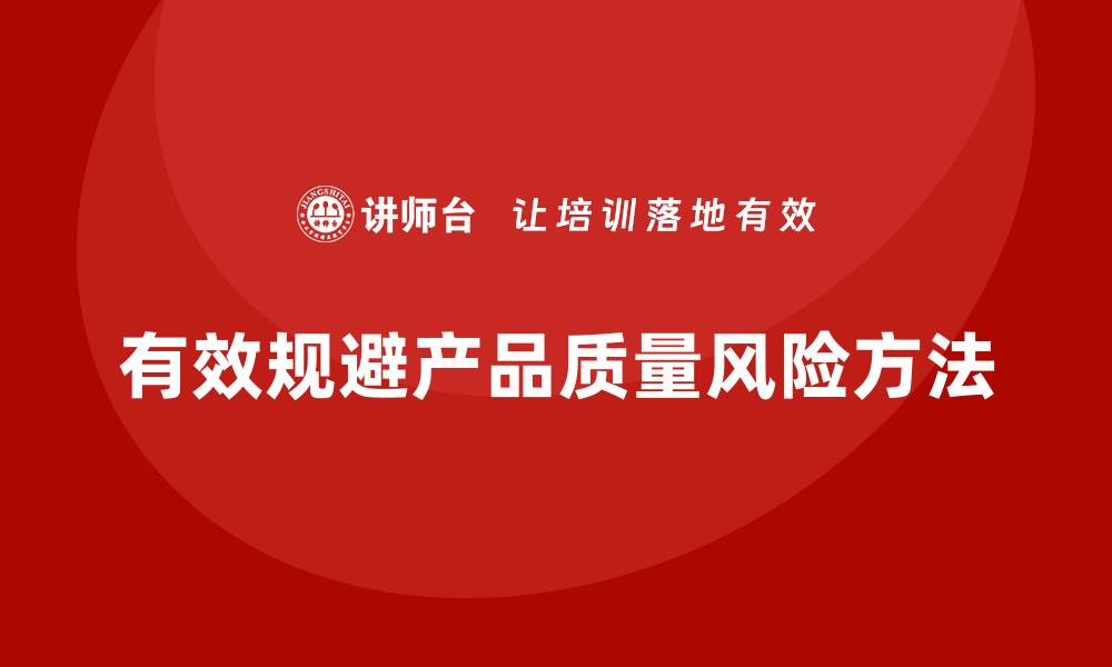 文章产品质量管理如何有效规避质量风险的缩略图