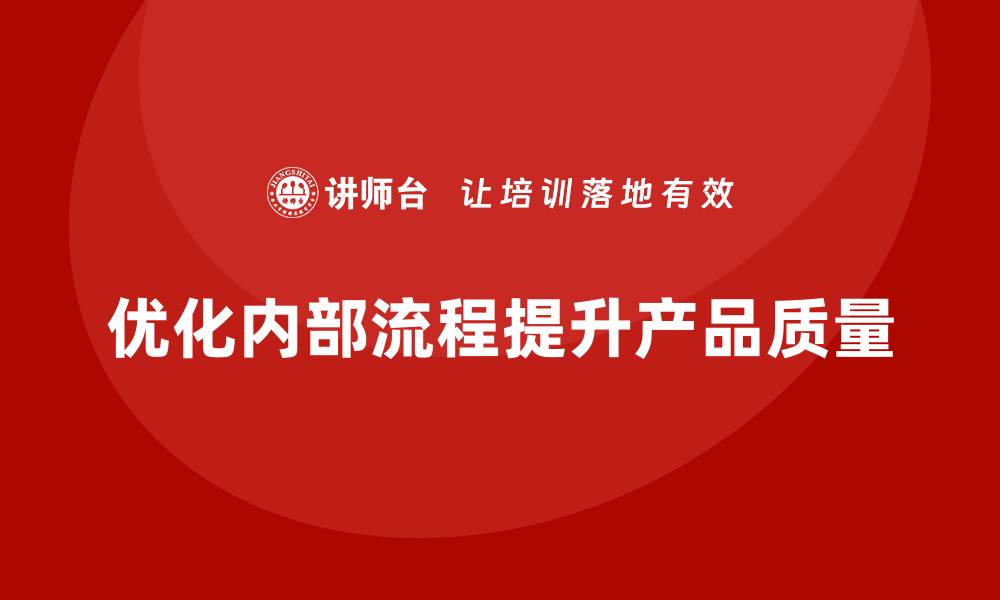 文章产品质量管理如何优化企业内部流程体系的缩略图
