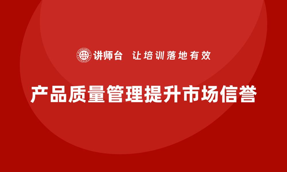 文章产品质量管理对提升企业市场信誉的作用的缩略图