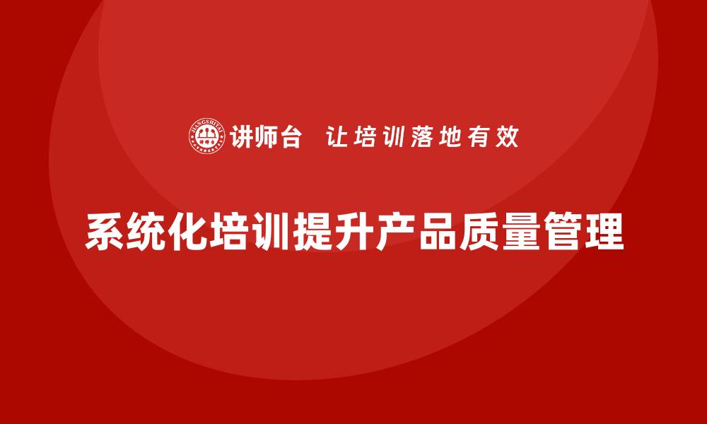 文章产品质量管理培训如何系统化提升工作效能的缩略图