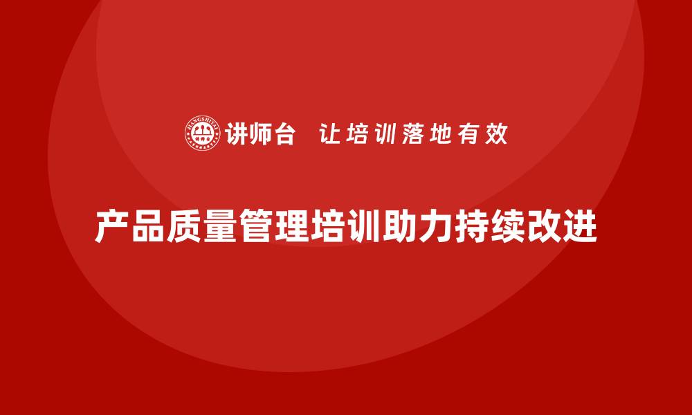 产品质量管理培训助力持续改进