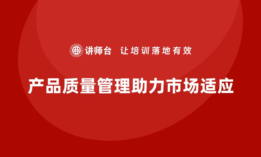 产品质量管理助力市场适应