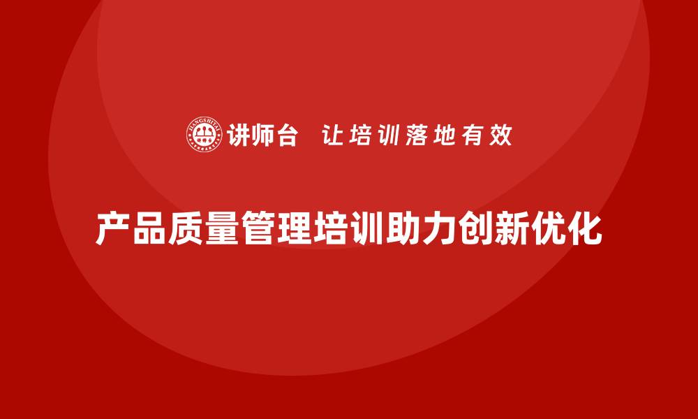 文章产品质量管理培训如何助力产品创新与优化的缩略图