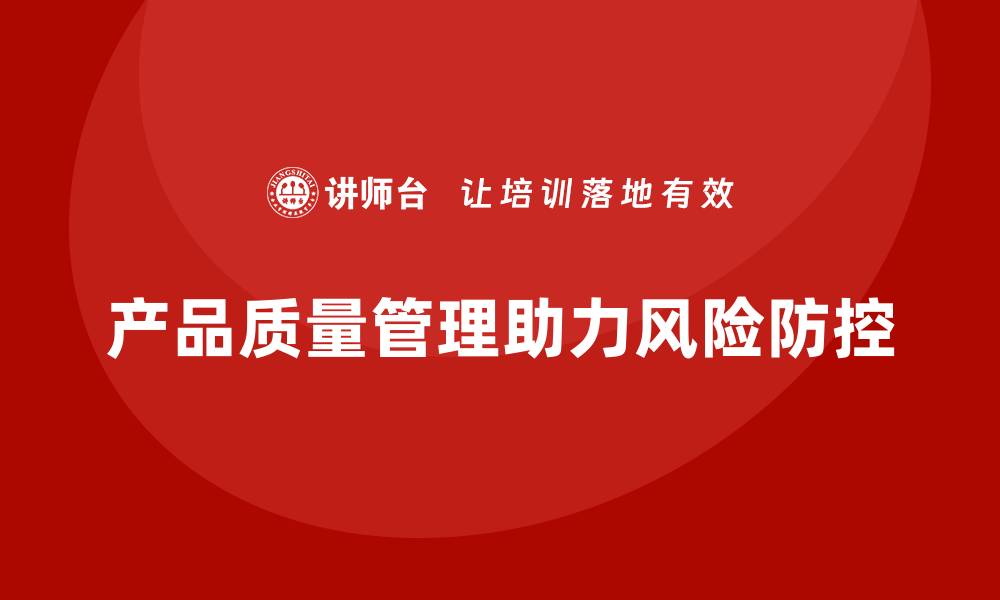 文章产品质量管理培训如何指导风险防控措施落地的缩略图
