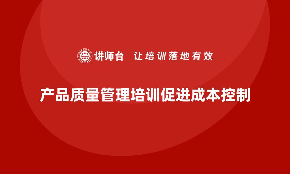 产品质量管理培训促进成本控制