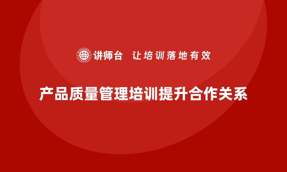 产品质量管理培训提升合作关系