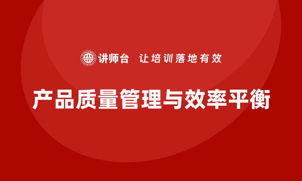 文章产品质量管理培训如何确保生产效率与质量管理并重的缩略图
