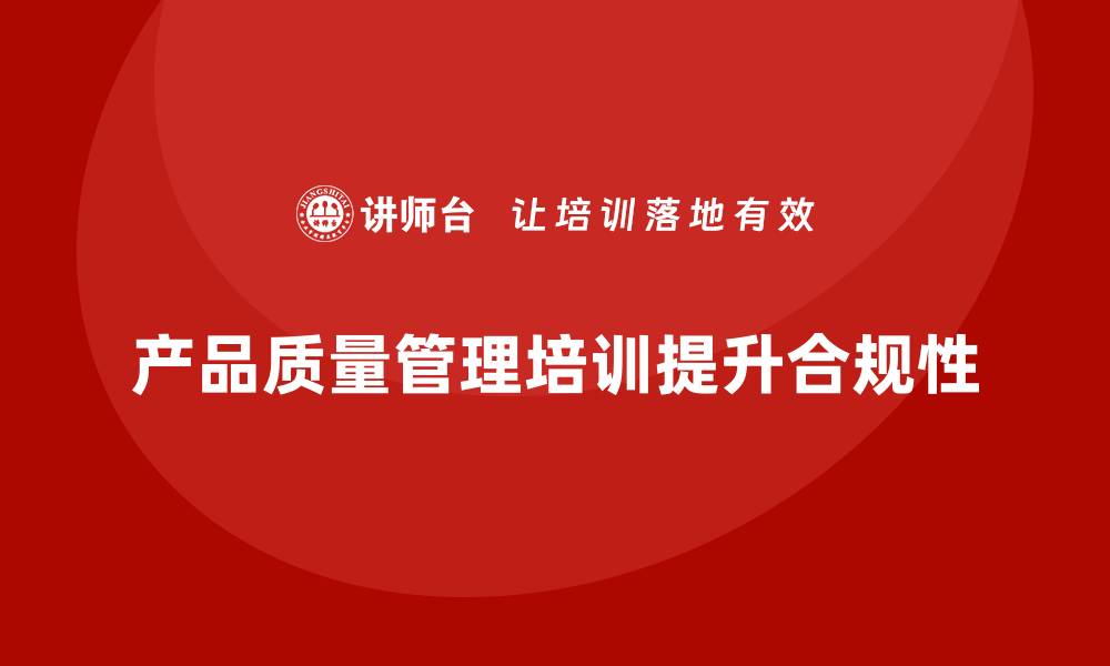 文章产品质量管理培训如何确保生产现场质量管理合规性的缩略图