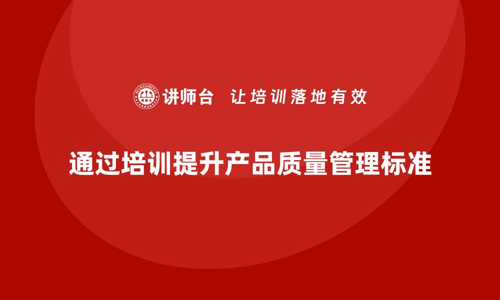 文章产品质量管理培训推动产品质量标准的缩略图