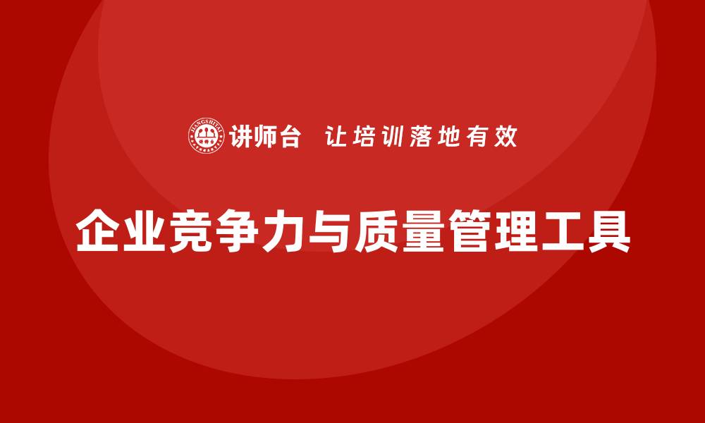 文章提升企业竞争力的质量管理工具大全的缩略图