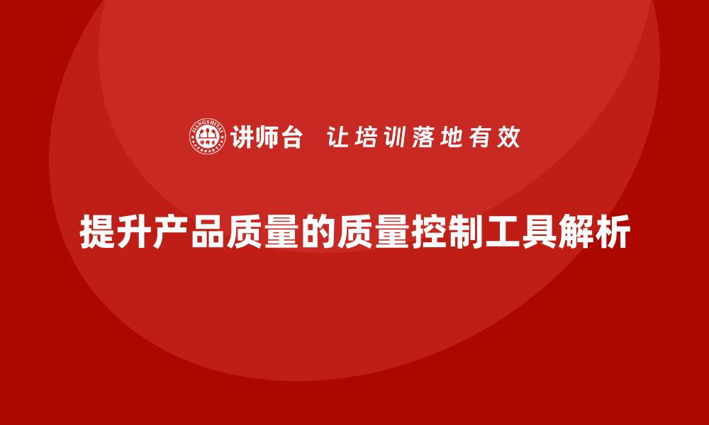 文章提升产品质量必备的质量控制工具全解析的缩略图