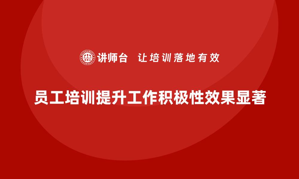 文章企业如何通过员工培训提升员工的工作积极性的缩略图