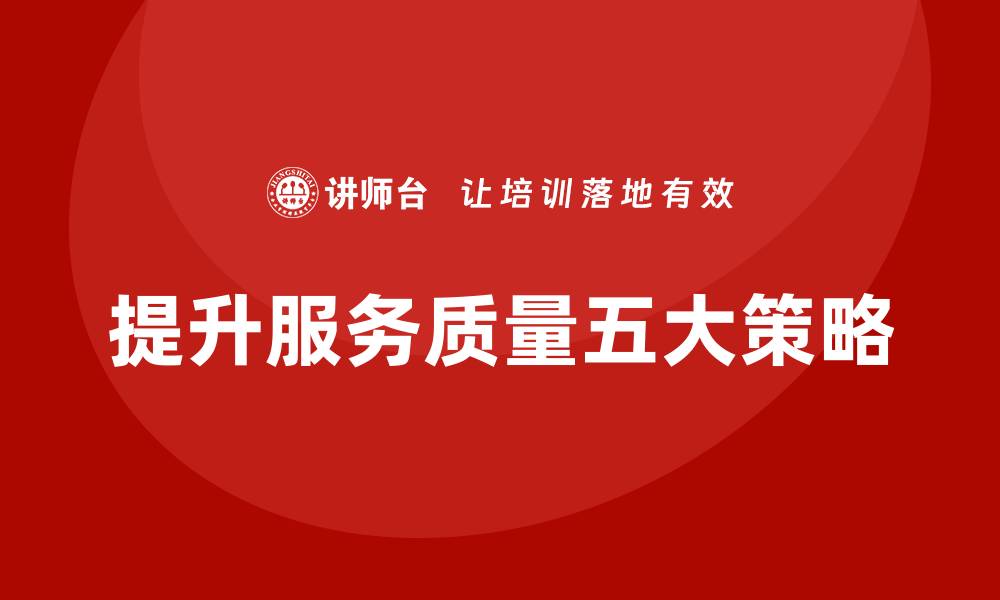 文章提升服务质量的五个有效策略，让客户满意度倍增的缩略图