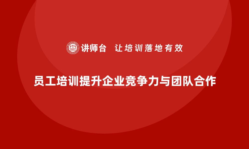 文章员工培训如何帮助企业提升工作质量与团队合作的缩略图