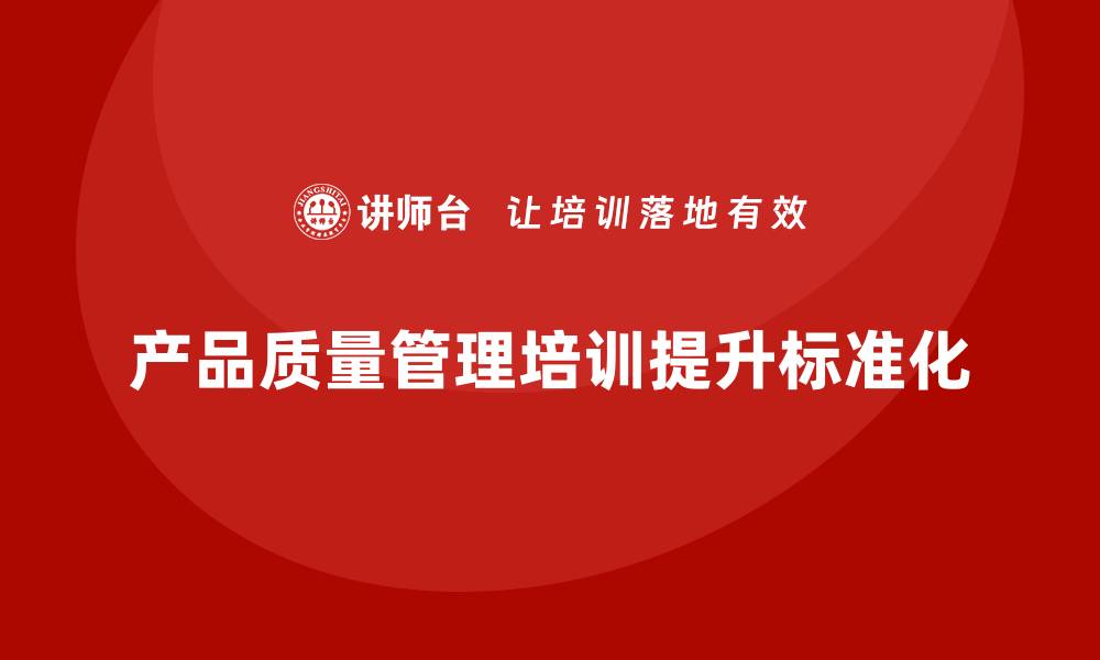 产品质量管理培训提升标准化