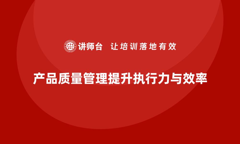 产品质量管理提升执行力与效率