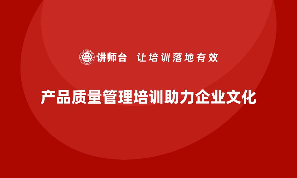 产品质量管理培训助力企业文化