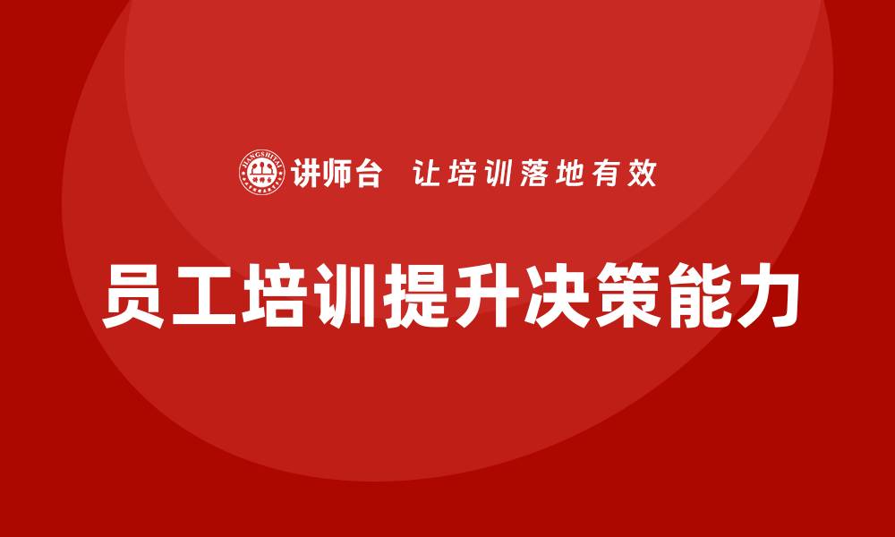 文章员工培训如何帮助企业提升员工的决策能力的缩略图