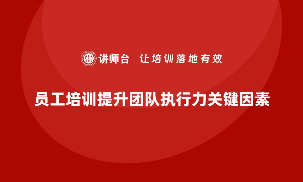 文章员工培训如何帮助企业增强团队的执行力的缩略图