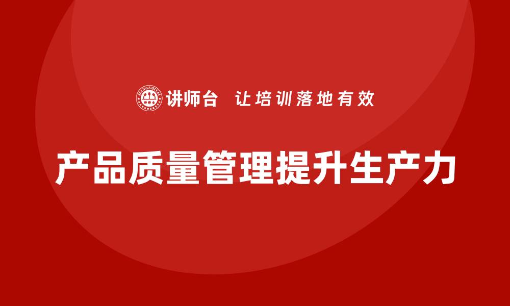 文章如何通过产品质量管理提升团队生产力的缩略图