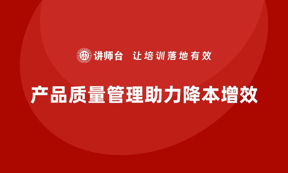 文章产品质量管理如何推动企业降本增效的缩略图