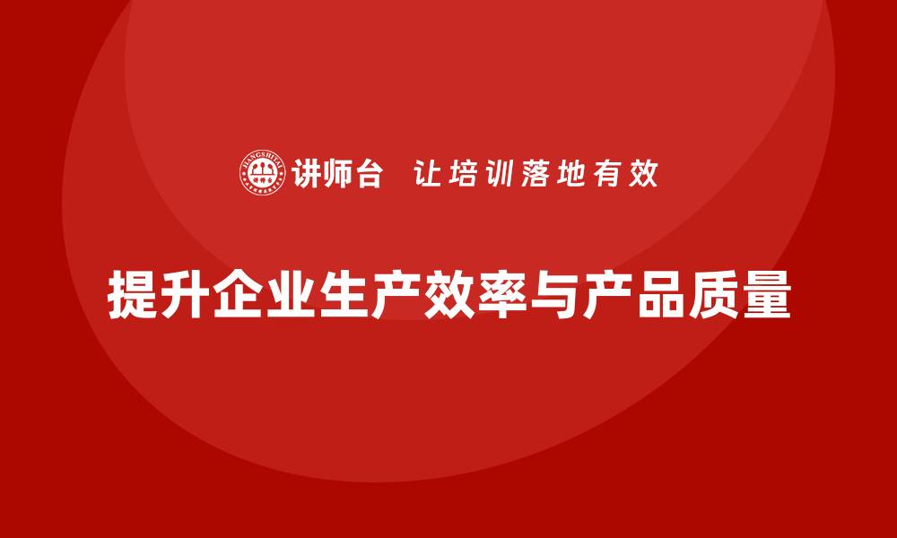 文章产品质量管理提升企业生产效率与质量的缩略图