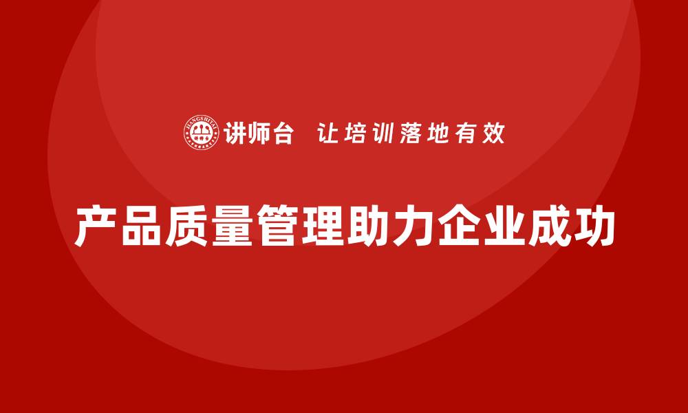 文章产品质量管理为企业打造高质量产品的缩略图