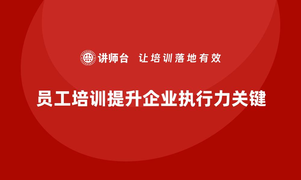 文章企业如何通过员工培训提升员工的执行力的缩略图