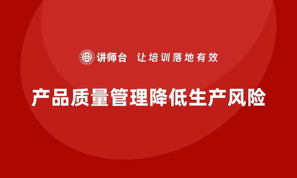 文章企业如何通过产品质量管理降低生产环节风险的缩略图