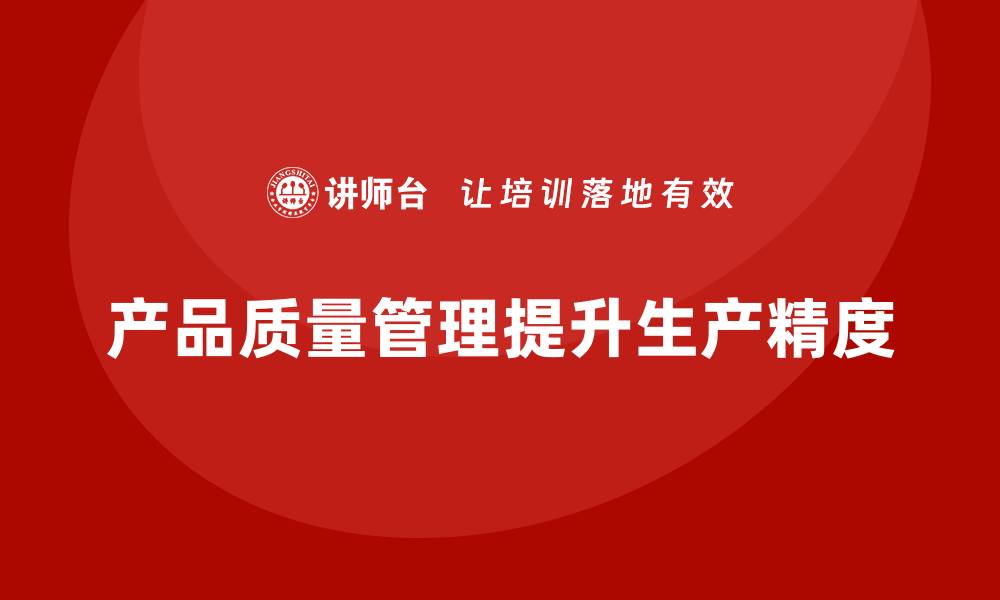 文章企业如何通过产品质量管理提升生产精度的缩略图